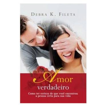Imagem de Livro - Amor Verdadeiro: como Ter Certeza de que Você Encontrou a Pessoa Certa para Sua Vida - Debra K. Fileta