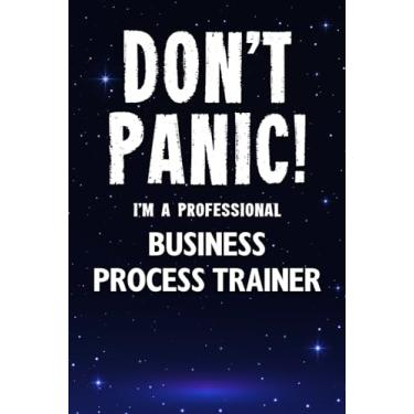 Imagem de Don't Panic! I'm A Professional Business Process Trainer: Customized 100 Page Lined Notebook Journal Gift For A Busy Business Process Trainer: Far Better Than A Throw Away Greeting Card.
