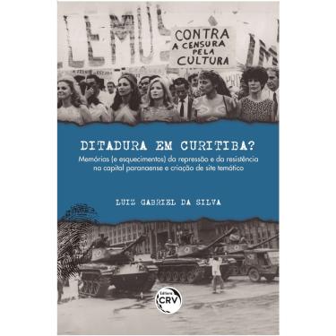 Imagem de Livro - Ditadura em Curitiba?: Memórias (e esquecimentos) da repressão e da resistência na capital paranaense e criação de site temático