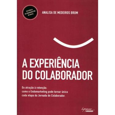 Imagem de Experiencia Do Colaborador, A - Da Atracao A Retencao: Como O Endomarketing Pode Tornar Unica Casa Etapa Da Jornada Do Colaborador