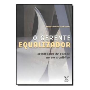 Imagem de o Gerente Equalizador: Estratégias De Gestão No Setor Público - FGV, S