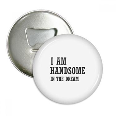 Imagem de I Am Handsome In The Dream Abridor de garrafas com ímã de geladeira emblema multifuncional