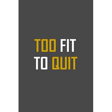 Imagem de Too Fit To Quit: Daily Fitness Sheet/Workout Tracker/Exercise/Weight Notebook/Simple Blank Lined Writing Journal/Fitness Coach/Fitness Journal/Exercise Log Book