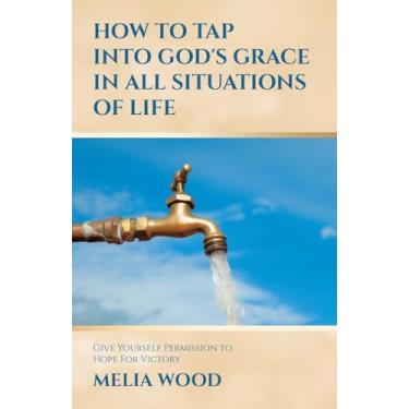 Imagem de How to Tap Into God's Grace in All Situations of Life: Give Yourself Permission to Hope For Victory