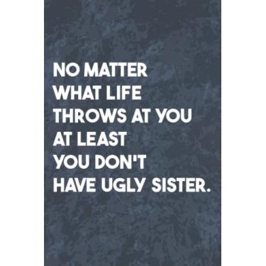 Imagem de No Matter what life throws at you at least you don't have ugly sister: Funny Gag Journal, Blank Lined Notebook, Gift For Sister