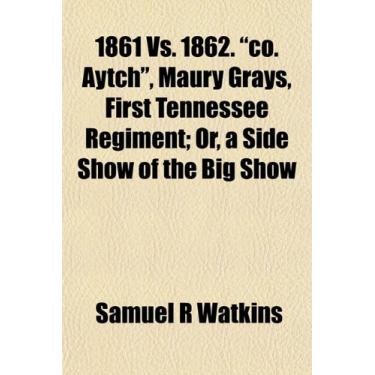Imagem de 1861 Vs. 1862. "co. Aytch", Maury Grays, First Tennessee Regiment; Or, a Side Show of the Big Show