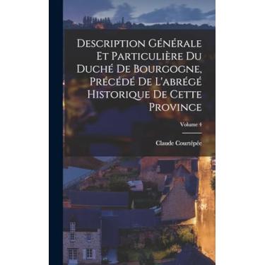 Imagem de Description Générale Et Particulière Du Duché De Bourgogne, Précédé De L'abrégé Historique De Cette Province; Volume 4