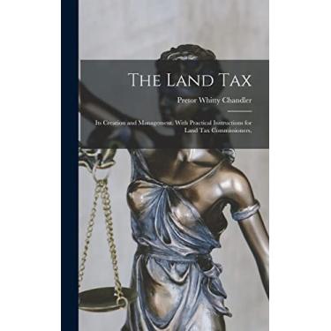 Imagem de The Land Tax: Its Creation and Management. With Practical Instructions for Land tax Commissioners,