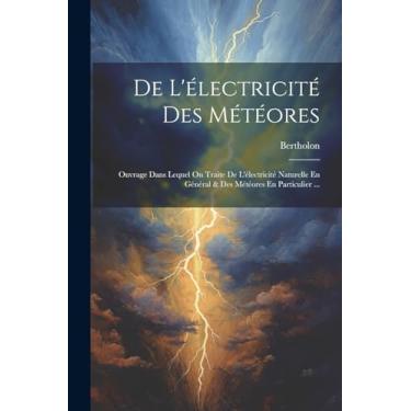 Imagem de De L'électricité Des Météores: Ouvrage Dans Lequel On Traite De L'électricité Naturelle En Général & Des Météores En Particulier ...