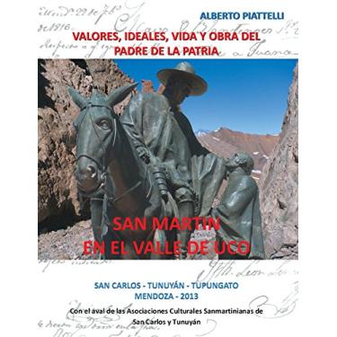 Imagem de San Martin En El Valle De Uco: Valores, Ideales, Vida Y Obra Del Padre De La Patria (Spanish Edition)