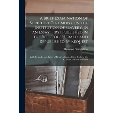 Imagem de A Brief Examination of Scripture Testimony on the Institution of Slavery, in an Essay, First Published in the Religious Herald, and Republished by ... New York, to Dr. R. Fuller, of South Carolina