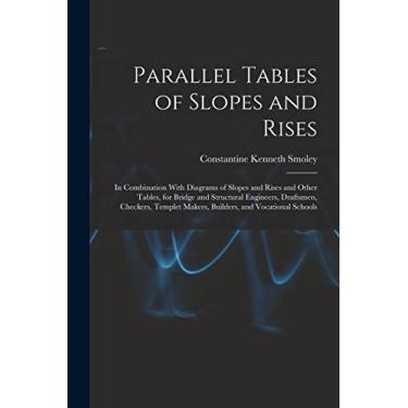 Imagem de Parallel Tables of Slopes and Rises: In Combination With Diagrams of Slopes and Rises and Other Tables, for Bridge and Structural Engineers, ... Makers, Builders, and Vocational Schools