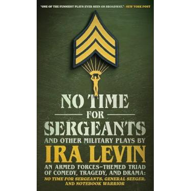 Imagem de No Time for Sergeants and Other Military Plays by IRA Levin: An Armed Forces-Themed Triad of Comedy, Tragedy, and Drama--No Time for Sergeants, General Seeger, and Notebook Warrior