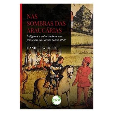 Imagem de Nas Sombras Das Araucárias: Indígenas E Colonizadores Nas Fronteiras Do Paraná (1808-1900)