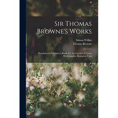 Imagem de Sir Thomas Browne's Works: Pseudodoxia Epidemica, Books 4-7. the Garden of Cyrus. Hydriotaphia. Brampton Urns
