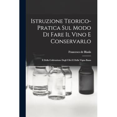 Imagem de Istruzione Teorico-pratica Sul Modo Di Fare Il Vino E Conservarlo: E Della Coltivazione Degli Ulivi E Della Vigna Bassa