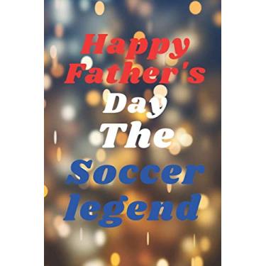 Imagem de Happy Father's DayThe Soccer legend: notebook journal gift ideas Appreciation Gift | Best Gift Card Alternative Funny Fathers Day ... Fathers Day ... Notebook: Gift for Dad, Daddy, Papa, Fathers