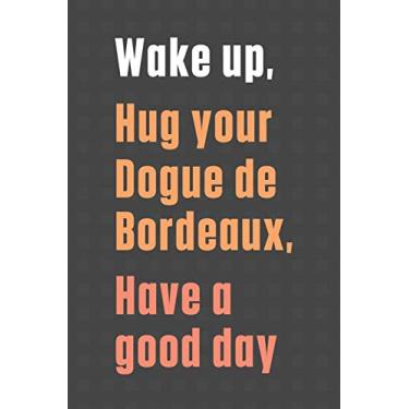 Imagem de Wake up, Hug your Dogue de Bordeaux, Have a good day: For Dogue de Bordeaux Dog Fans
