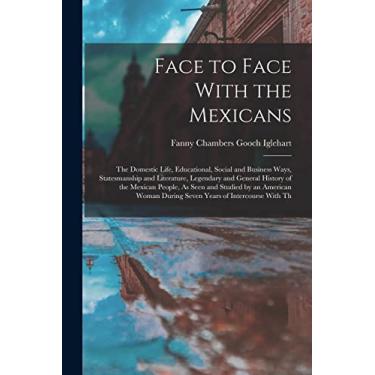 Imagem de Face to Face With the Mexicans: The Domestic Life, Educational, Social and Business Ways, Statesmanship and Literature, Legendary and General History ... During Seven Years of Intercourse With Th