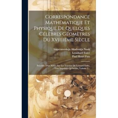 Imagem de Correspondance Mathématique Et Physique De Quelques Célèbres Géomètres Du Xviiiième Siècle: Précédée D'un Notice Sur Les Travaux De Léonard Euler, Tant Imprimés Qu'inédits, Volume 2...