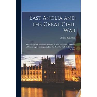 Imagem de East Anglia and the Great Civil War: The Risings of Cromwell's Ironsides in The Associated Countries of Cambridge, Huntingdon, Lincoln, Norfolk, Suffolk, Essez and Hertford