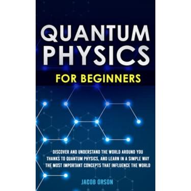 Imagem de Quantum Physics for Beginners: Discover and Understand the World Around You Thanks to Quantum Physics, And Learn in a Simple Way the Most Important Concepts that Influence the World.