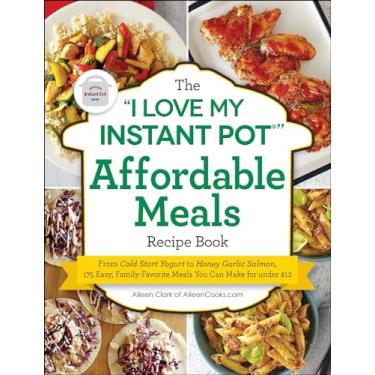 Imagem de The I Love My Instant Pot(r) Affordable Meals Recipe Book: From Cold Start Yogurt to Honey Garlic Salmon, 175 Easy, Family-Favorite Meals You Can Make for Under $12