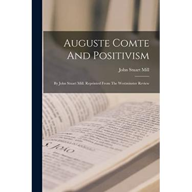 Imagem de Auguste Comte And Positivism: By John Stuart Mill. Reprinted From The Westminster Review