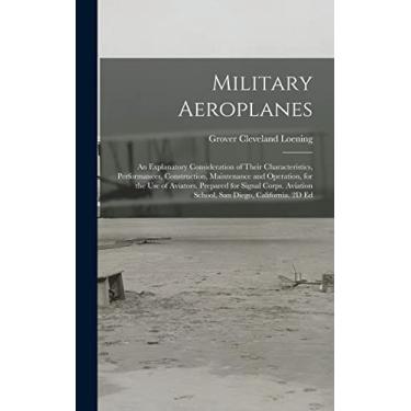 Imagem de Military Aeroplanes; an Explanatory Consideration of Their Characteristics, Performances, Construction, Maintenance and Operation, for the Use of ... Aviation School, San Diego, California. 2D Ed
