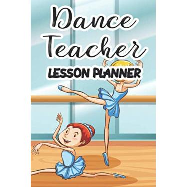 Imagem de Dance Teacher Lesson Planner: Choreography Journal For Polishing Ballet Technique, Record Of Lessons And Drills To Improve Performance