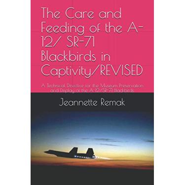 Imagem de The Care and Feeding of the A-12/ SR-71 Blackbirds in Captivity/REVISED: A Technical Directive for the Museum Preservation and Display of the A-12/SR-71 Blackbirds