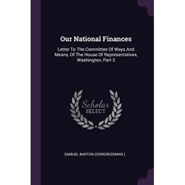 Imagem de Our National Finances: Letter To The Committee Of Ways And Means, Of The House Of Representatives, Washington, Part 3
