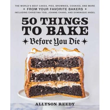 Imagem de 50 Things to Bake Before You Die: The World's Best Cakes, Pies, Brownies, Cookies, and More from Your Favorite Bakers, Including Christina Tosi, Joanne Chang, and Dominique Ansel