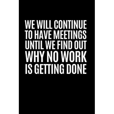 Imagem de We Will Continue To Have Meetings Until We Find Out Why No Work Is Getting Done: Blank Lined Notebook, Great Gag Appreciation Gift For Coworker, ... Joke Journals, Funny Saying On Cover