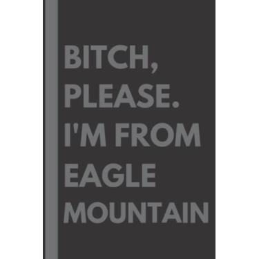 Imagem de Bitch, Please. I'm From Eagle Mountain: A Vulgar Adult Composition Notebook for a Native Eagle Mountain Resident - 6x9 inches