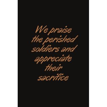 Imagem de We praise the perished soldiers and appreciate their sacrifice: Lined Notebook/Journal Gift, 120 pages, size 6"x9", Soft Cover, Matte ...US Memorial ... Friends,in Memory of All Freedom Fighters.