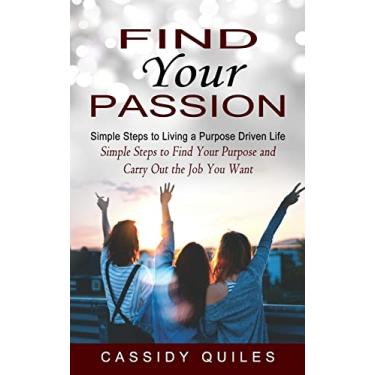 Imagem de Find Your Passion: Simple Steps to Living a Purpose Driven Life (Simple Steps to Find Your Purpose and Carry Out the Job You Want)
