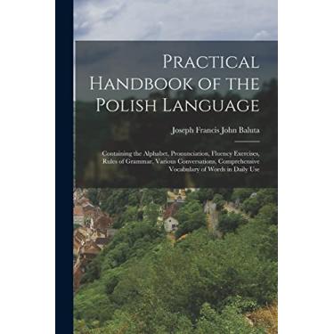 Imagem de Practical Handbook of the Polish Language: Containing the Alphabet, Pronunciation, Fluency Exercises, Rules of Grammar, Various Conversations, Comprehensive Vocabulary of Words in Daily Use
