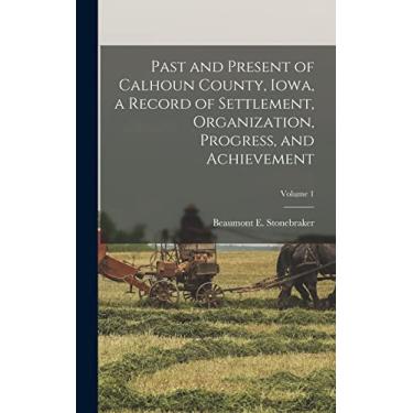 Imagem de Past and Present of Calhoun County, Iowa, a Record of Settlement, Organization, Progress, and Achievement; Volume 1