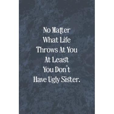 Imagem de No Matter what life throws at you at least you don't have ugly sister: Funny Gag Journal, Blank Lined Notebook, Gift For Sister