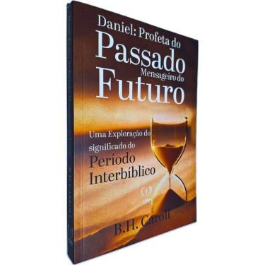 Imagem de Daniel: Profeta do Passado, Mensageiro do Futuro - Uma Exploração do Significado do Período Interbíblico B. H. Carrol