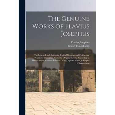 Imagem de The Genuine Works of Flavius Josephus: The Learned and Authentic Jewish Historian and Celebrated Warrior: Translated From the Original Greek, ... With Copious Notes, & Proper Observations