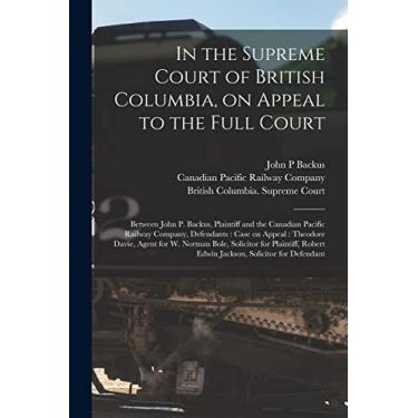 Imagem de In the Supreme Court of British Columbia, on Appeal to the Full Court [microform]: Between John P. Backus, Plaintiff and the Canadian Pacific Railway ... Agent for W. Norman Bole, Solicitor For...