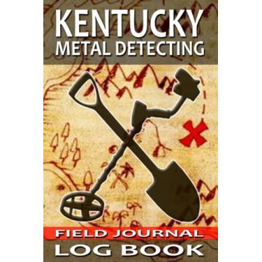 Imagem de Kentucky Metal Detecting Journal Log Book: Track and Record Beachcombing, Coin Shooting, and Cache Hunting Buried Treasures in 6x9 Comprehensive Metal Detecting Field Journal