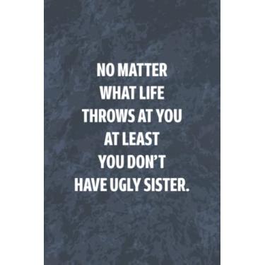 Imagem de No Matter what life throws at you at least you don't have ugly sister: Funny Gag Journal, Blank Lined Notebook, Gift For Sister