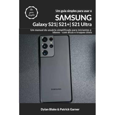 Imagem de Um guia simples para usar o Samsung Galaxy S21, S21 Plus e S21 Ultra: Um manual do usuário simplificado para iniciantes e idosos – com dicas e truques úteis