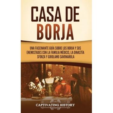 Imagem de Casa de Borja: Una fascinante guía sobre los Borja y sus enemistades con la familia Médicis, la dinastía Sforza y Girolamo Savonarola