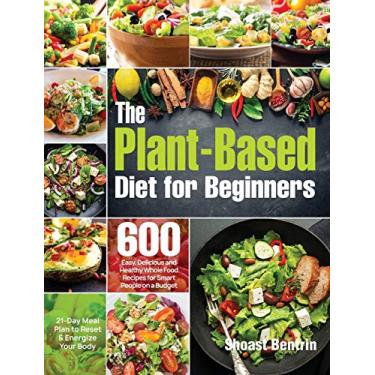 Imagem de The Plant-Based Diet for Beginners: 600 Easy, Delicious and Healthy Whole Food Recipes for Smart People on a Budget (21-Day Meal Plan to Reset & Energize Your Body)