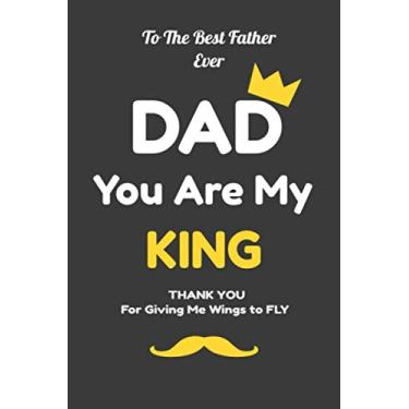 Imagem de Dad You are my king/To the best FATHER EVER/Thank YOU for giving me wings to fly: Nice Notebook, Journal, Lined Notebook, Gift for Your Father (Dad's day) 100 Pages, Size 6x9