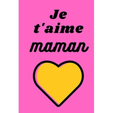 Imagem de Je t'aime maman: Carnet de notes ligné Spécial fête des mères- Carnet ligné de 100 pages à compléter- Journal personnel je t'aime maman- Cadeau pour maman-